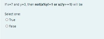 If x=7 and y=3, then not(x%y!=1 or x//y>=1) will be
Select one:
O True
O False
