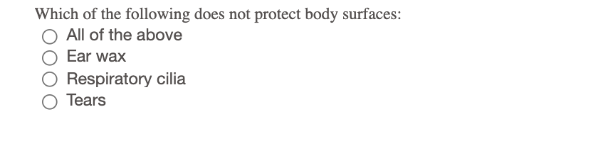 Which of the following does not protect body surfaces:
All of the above
Ear wax
Respiratory cilia
Tears
