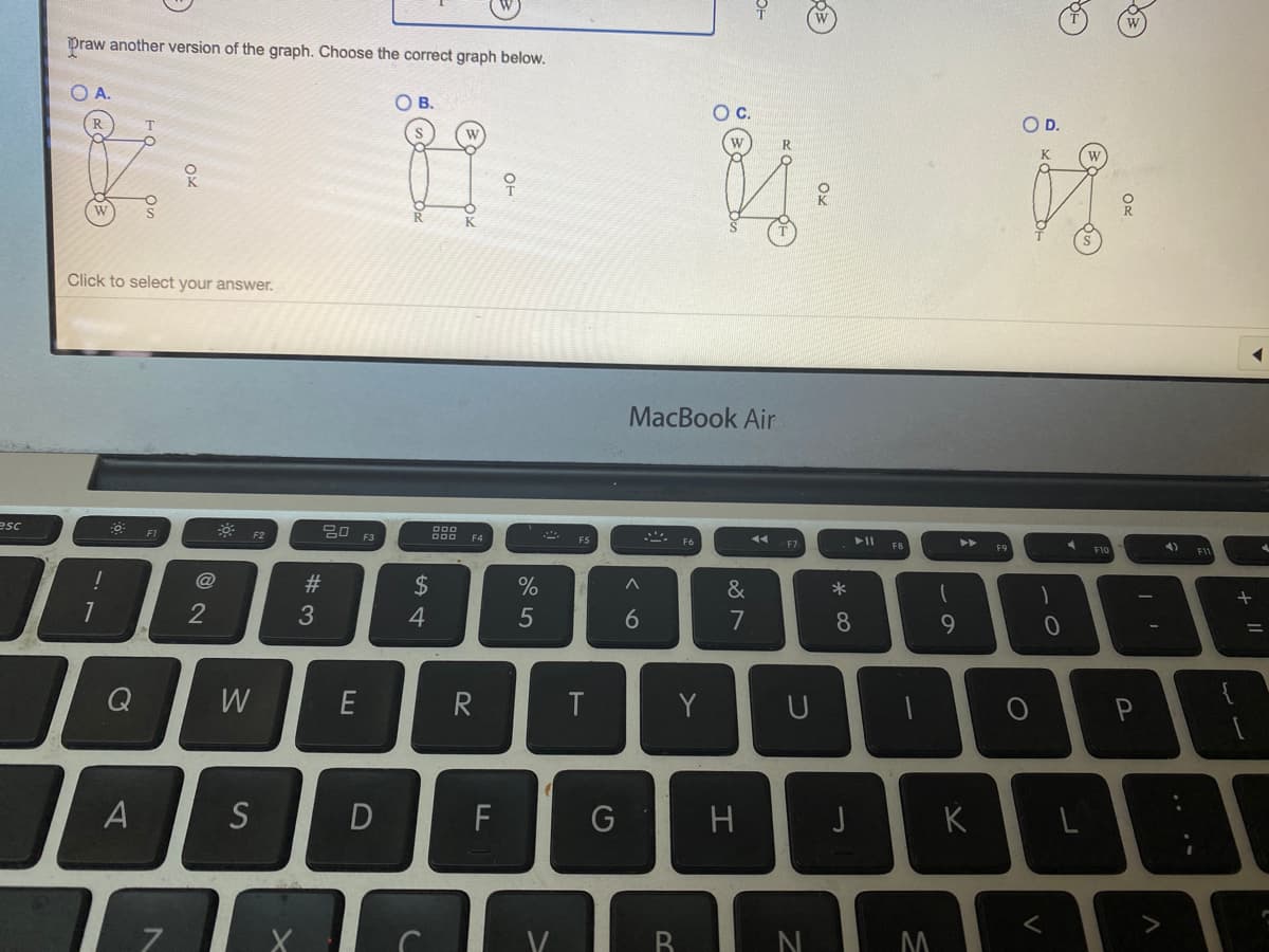 Praw another version of the graph. Choose the correct graph below.
O A.
O B.
OC.
OD.
R
Click to select your answer.
MacBook Air
esc
F1
F2
F3
F4
F6
F7
F8
F9
F10
@
%23
2$
%
&
*
1
2
3
4
6
7
8
9.
Q
W
E
Y
P
A
S
F
G
H
K
B.
* CO
OH
