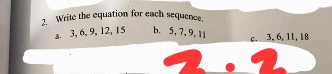 2. Write the equation for each sequence.
b. 5,7,9, 11
3, 6, 9, 12, 15
3, 6, 11, 18
а.
C.
