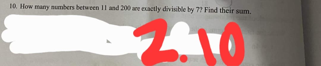 10. How many numbers between 11 and 200 are
exactly divisible by 7? Find their sum.
2.10
