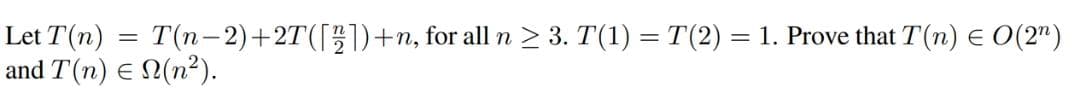 Let T(n)
and T(n) E N(n²).
T(n-2)+2T([1)+n, for all n > 3. T(1) = T(2)
1. Prove that T(n) E O(2")
%3D
%3D
