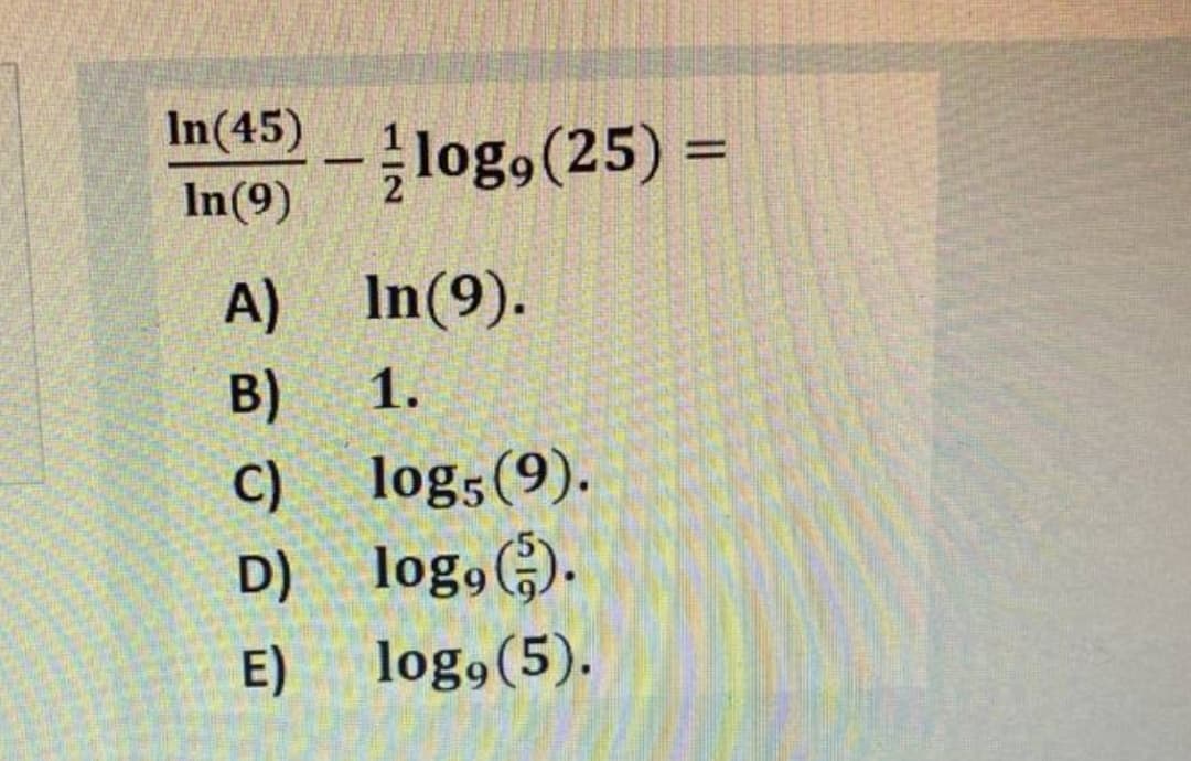 In(45)
-log, (25) =
%3D
In(9)
A)
In(9).
B)
1.
C)
log5(9).
D) log,).
E)
log,(5).
