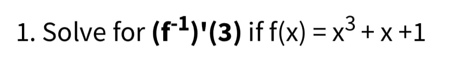 1. Solve for (f1)'(3) if f(x) = x3 + x +1
