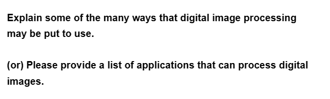 Explain some of the many ways that digital image processing
may be put to use.
(or) Please provide a list of applications that can process digital
images.