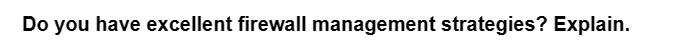 Do you have excellent firewall management strategies? Explain.