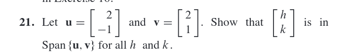 2
and v =
[*]
is in
k
21. Let u =
Show that
Span {u, v} for all h and k.
