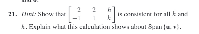 h
is consistent for all h and
k
2
21. Hint: Show that
-1
1
k. Explain what this calculation shows about Span {u, v}.
