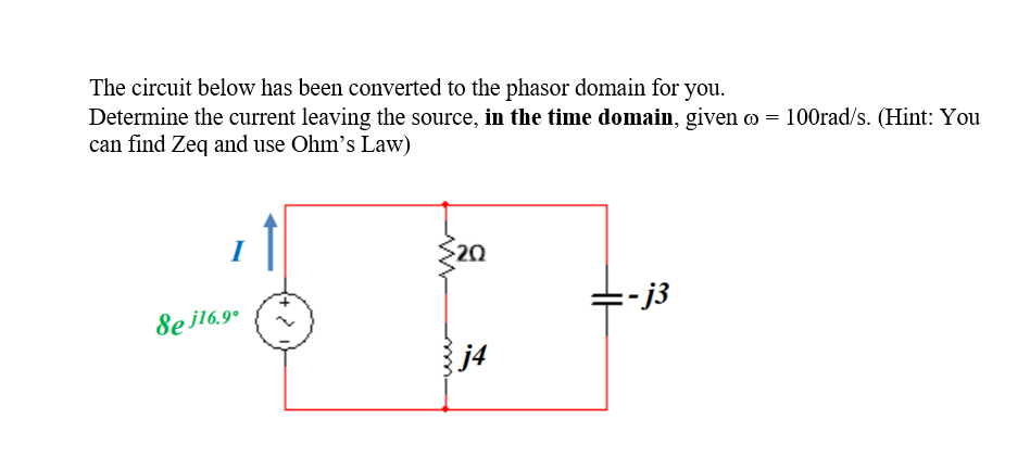 The circuit below has been converted to the phasor domain for you.
Determine the current leaving the source, in the time domain, given o = 100rad/s. (Hint: You
can find Zeq and use Ohm’s Law)
I
20
-j3
Se j16.9°
j4
