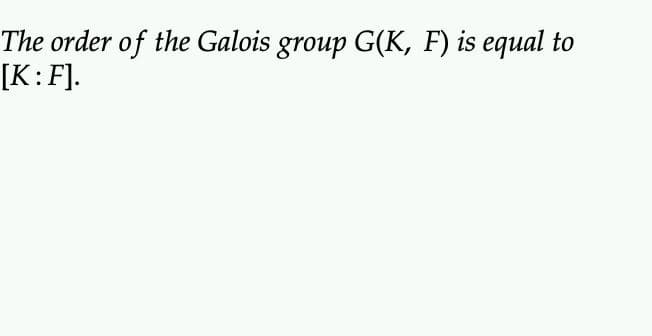 The order of the Galois group G(K, F) is equal to
[K:F].