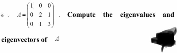 1
0 0
6 .
A=0 2 1
Compute the eigenvalues and
0 1
3
eigenvectors of A
