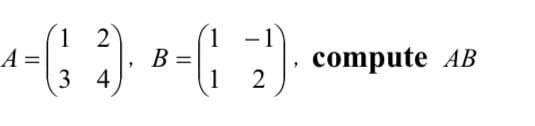 1 2
A =
1
B :
1 2
-
l.
compute AB
3 4
