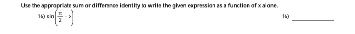 Use the appropriate sum or difference identity to write the given expression as a function of x alone.
16) sin
16)
