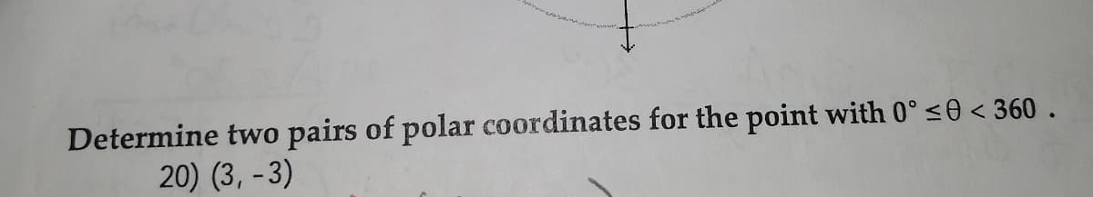 Determine two pairs of polar coordinates for the point with 0° <0 < 360.
20) (3, - 3)
