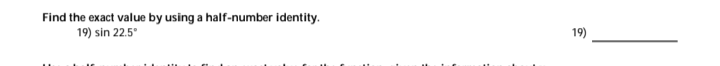 Find the exact value by using a half-number identity.
19) sin 22.5°
19)
