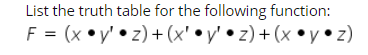 List the truth table for the following function:
F = (x •y' • z) + (x' •y' • z) + (x •y•z)
