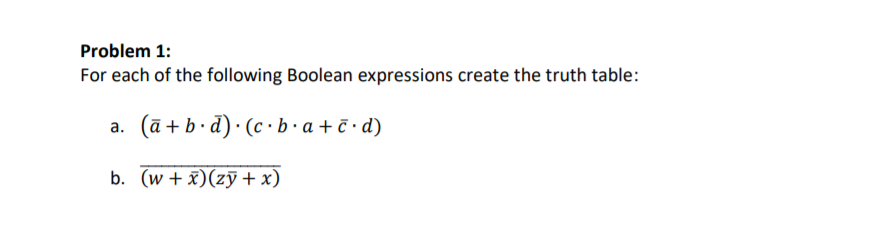 Problem 1:
For each of the following Boolean expressions create the truth table:
a. (ā + b· d)· (c ·b•a+¯•d)
b. (w + x)(zỹ + x)
