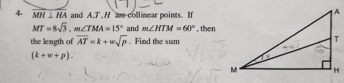 4.
MH 1 HA and A,T,H are-collinear points. If
MT =8/3, M2TMA = 15° and MZHTM =60°, then
%3D
the length of AT = k+ wp. Find the sum
T
%3D
(k+w+p)."
H.
