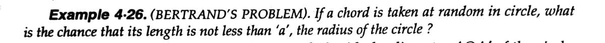 Example 4-26. (BERTRAND'S PROBLEM). If a chord is taken at random in circle, what
is the chance that its length is not less than 'a', the radius of the circle ?
