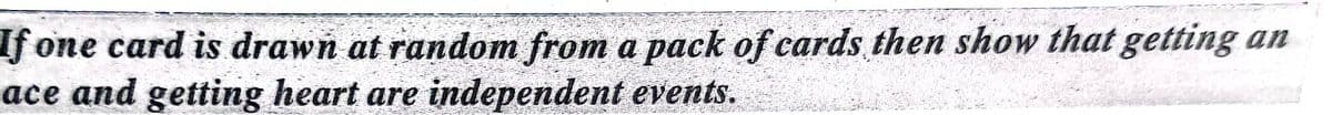 If one card is drawn at random from a pack of cards then show that getting an
ace and getting heart are independent events.
