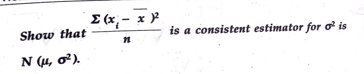 E (x. - x 2
Show that
is a consistent estimator for o? is
N (µ, o²).
