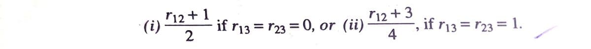 r12+1
(i)
if r13 = r23 = 0, or (ii)
2
r12 + 3
if r13 = r23 = 1.
4
%3|
%3D
