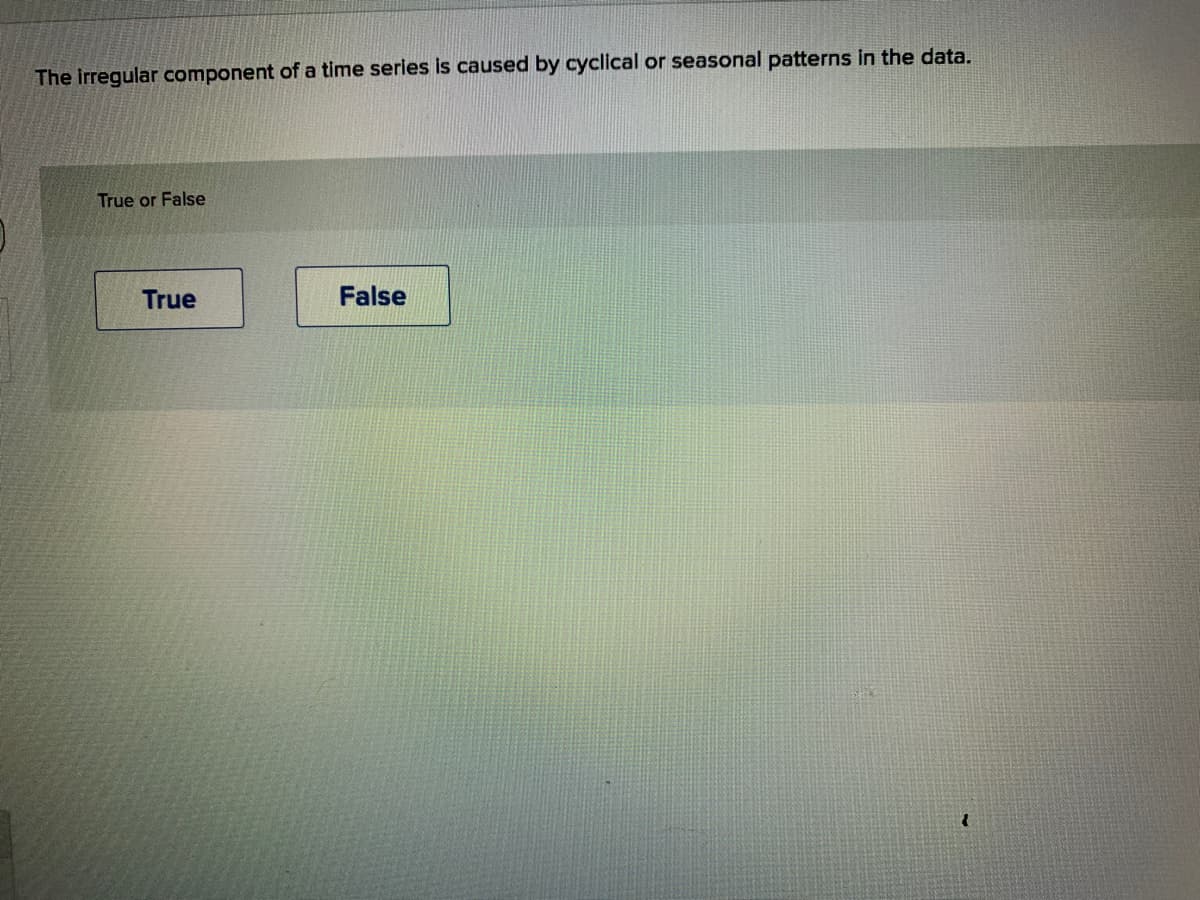 The irregular component of a time series is caused by cyclical or seasonal patterns in the data.
True or False
True
False
