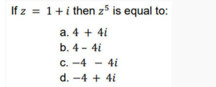 If z = 1+i then z5 is equal to:
a. 4 + 4i
b. 4 - 4i
C. -4 - 4i
d. –4 + 4i
