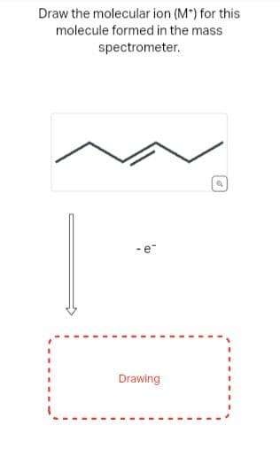 Draw the molecular ion (M*) for this
molecule formed in the mass
spectrometer.
- e-
Drawing