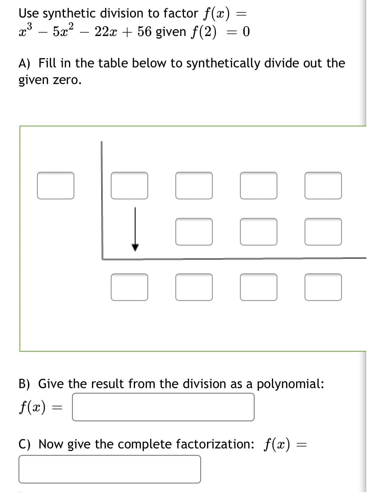 Use synthetic division to factor f(x)
3
5x – 22x + 56 given f(2) = 0
-
