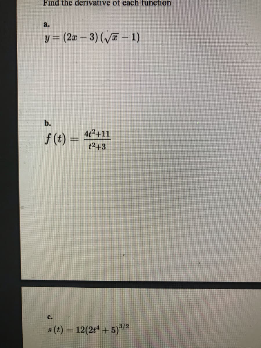 Find the derivative of each function
a.
y = (2x -3) (/T-1)
b.
4t2+11
f (t) =
t243
c.
s (t) = 12(2t + 5)/2
