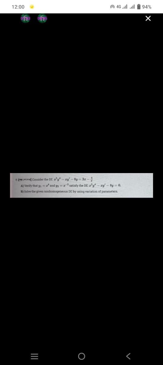 12:00
O 46 .ll ll i 94%
L Consider the DE 2²y" – zy' - 8y = 3z –
A) Verify that y, = z* and y, = satisfy the DE: 2²y" - zy' - 8y = 0.
B) Solve the given nonhomogeneous DE by using variation of parameters.
