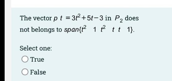 The vector p t = 3t+5t-3 in P, does
not belongs to span{t 1 tt 1}.
Select one:
True
O False
