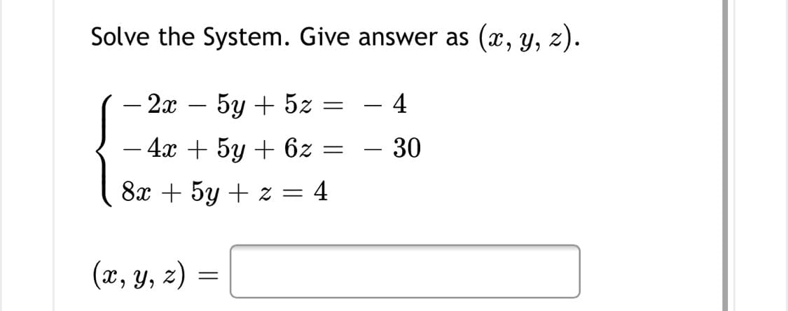 Solve the System. Give answer as (x, y, z).
- 2x
5y + 5z
4
-
– 4x + 5y + 6z
30
-
-
8x + 5y + z = 4
(x, y, z)
