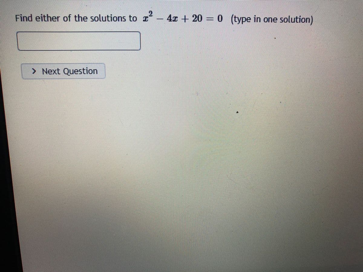 Find either of the solutions to I´ – 4x + 20 = 0 (type in one solution)
> Next Question
