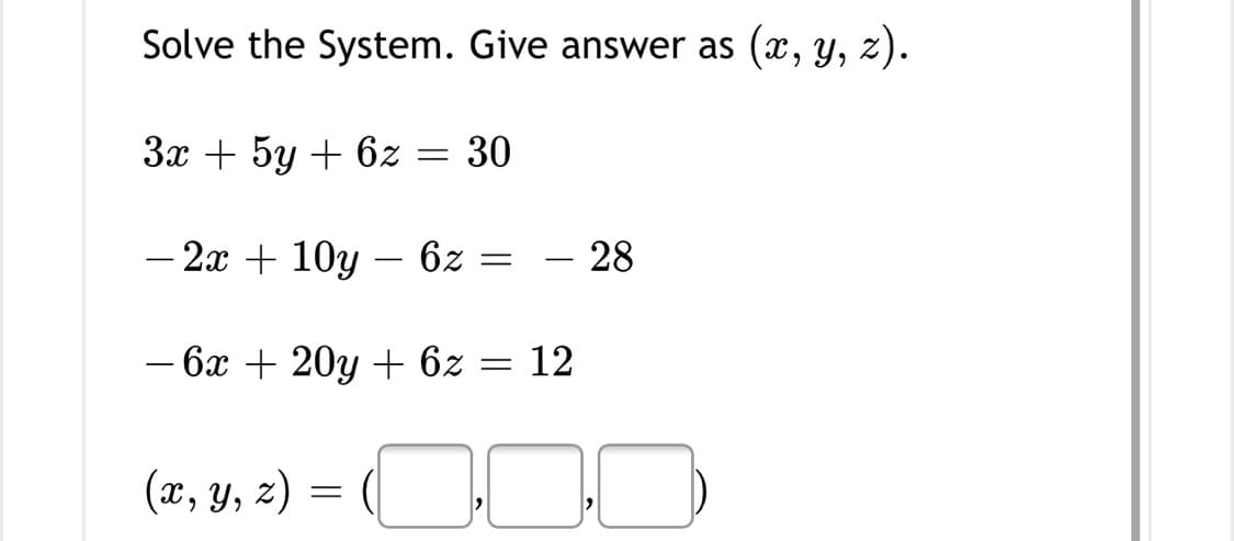 Solve the System. Give answer as (x, y, z).
3x + 5y + 6z = 30
– 2x + 10y – 6z =
– 28
-
-
- 6x + 20y + 6z = 12
-
(x, y, z)
