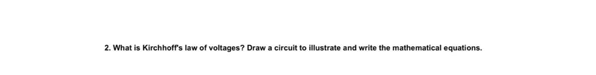 2. What is Kirchhoff's law of voltages? Draw a circuit to illustrate and write the mathematical equations.
