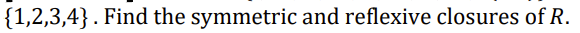 {1,2,3,4}. Find the symmetric and reflexive closures of R.
