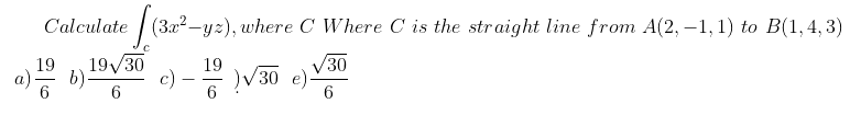 Calculate | (3a2²-yz), where C Where C is the str aight line from A(2, –1, 1) to B(1,4, 3)
19/30
b)
6
/30
c) – 2 )V30 e):
19
19
6
6.
