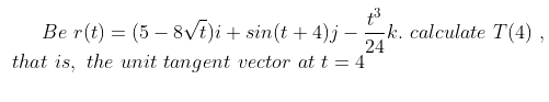 Be r(t) = (5 – 8VE)i + sin(t + 4)j - k. calculate T(4) ,
24
that is, the unit tangent vector at t = 4
