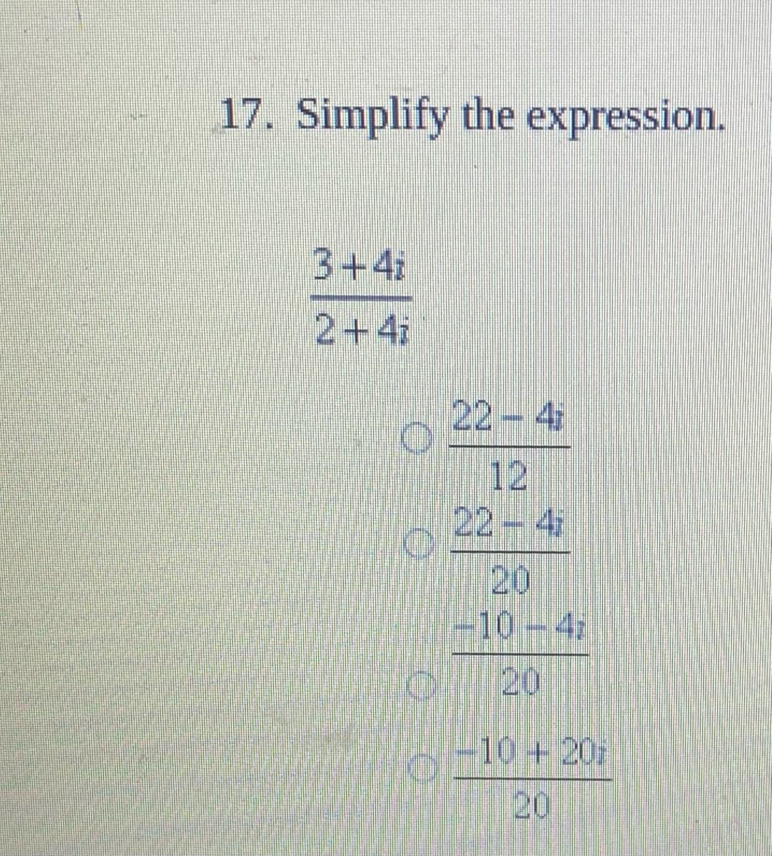 17. Simplify the expression.
3+4
2+4i
22-4
12
22-4
20
10-42
20
-10+20:
20
