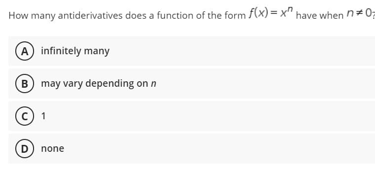 How many antiderivatives does a function of the form f(x)=x" have when n* 07
(A) infinitely many
B) may vary depending on n
C) 1
D
none