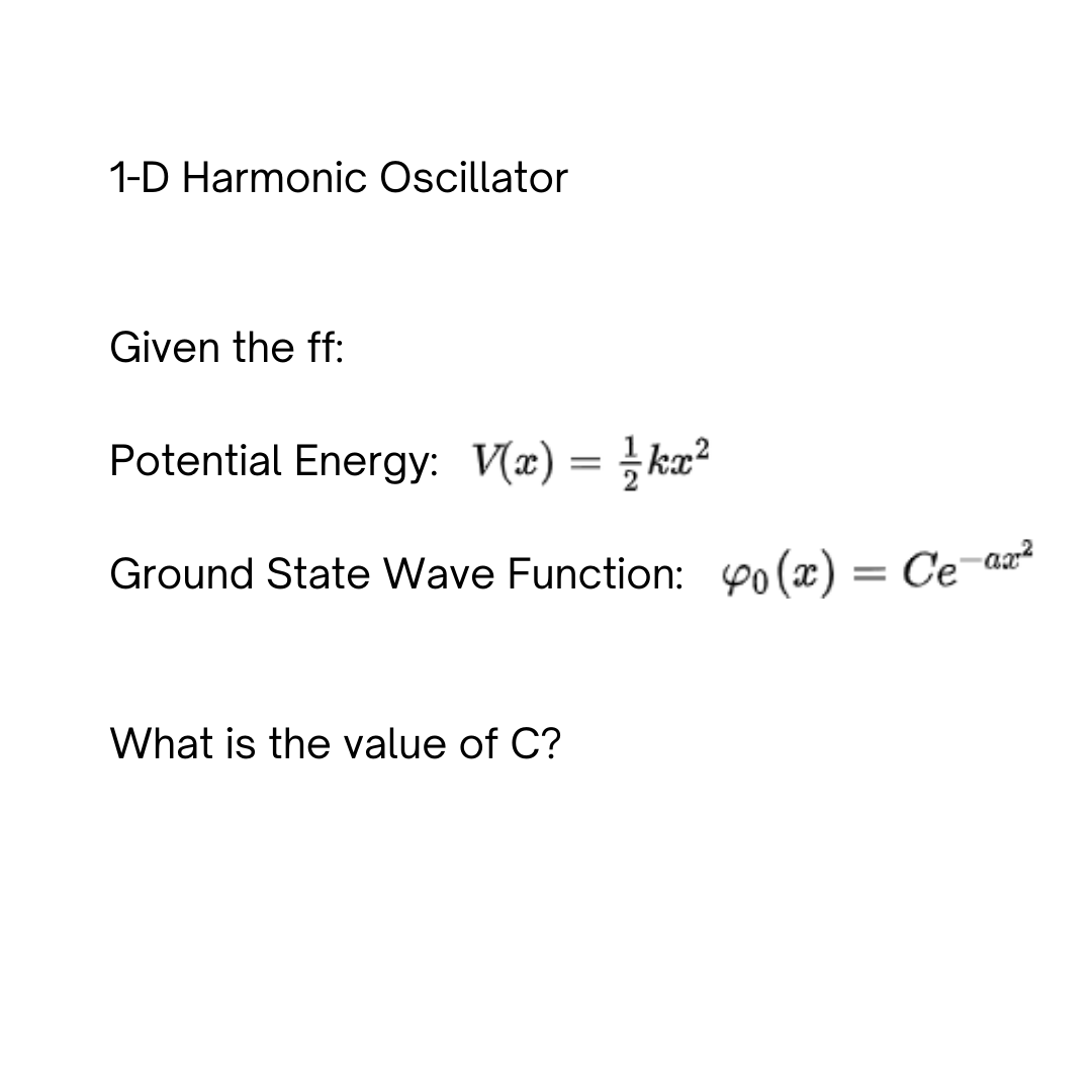 1-D Harmonic Oscillator
Given the ff:
Potential Energy: V(x) = //kx²
Ground State Wave Function: 0(x) = Ce-a²
What is the value of C?