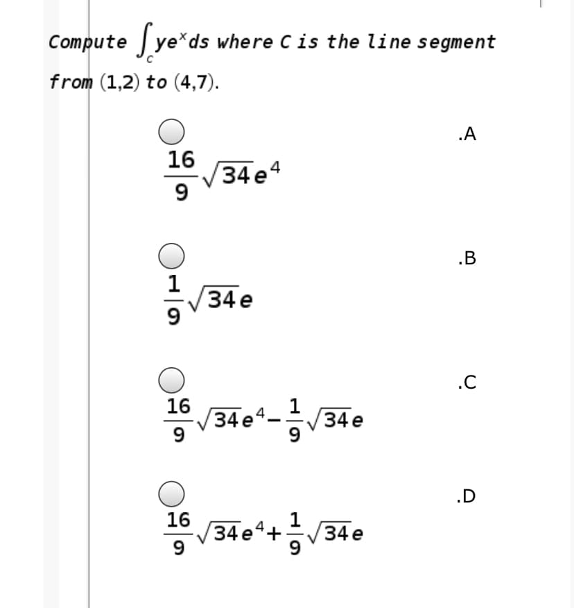 Compute ye*ds where Cis the line segment
from (1,2) to (4,7).
.A
16
34 e4
.B
V34 e
.C
16
/34 e-V34e
9
9
.D
16
(34 e*+V34e
9
