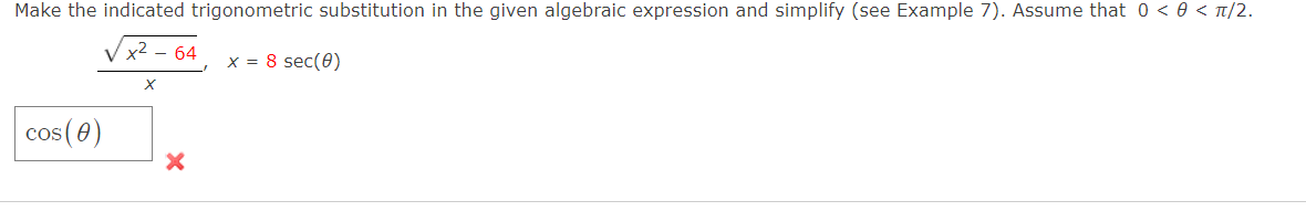 Make the indicated trigonometric substitution in the given algebraic expression and simplify (see Example 7). Assume that 0 < 0 < t/2.
x2 – 64
x = 8 sec(0)
cos (0)
