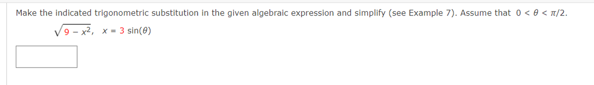 Make the indicated trigonometric substitution in the given algebraic expression and simplify (see Example 7). Assume that 0 < 0 < t/2.
V9 - x2, x = 3 sin(0)

