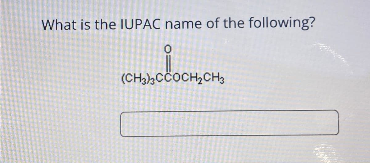 What is the IUPAC name of the following?
0
(CH3)3CCOCH2CH3