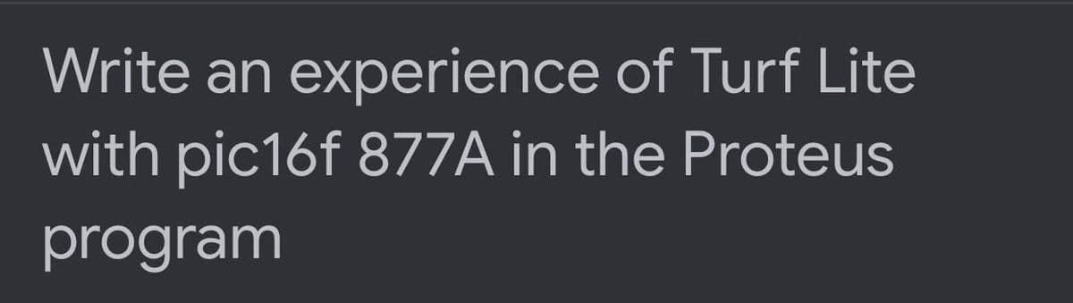 Write an experience of Turf Lite
with pic16f 877A in the Proteus
program
