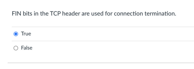 FIN bits in the TCP header are used for connection termination.
True
False