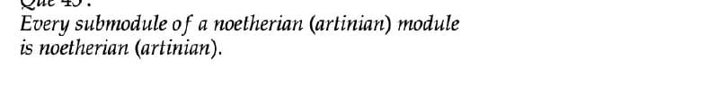 Every submodule of a noetherian (artinian) module
is noetherian (artinian).